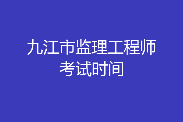 九江市监理工程师考试时间