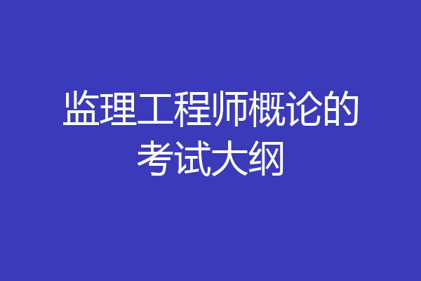 监理工程师概论的考试大纲