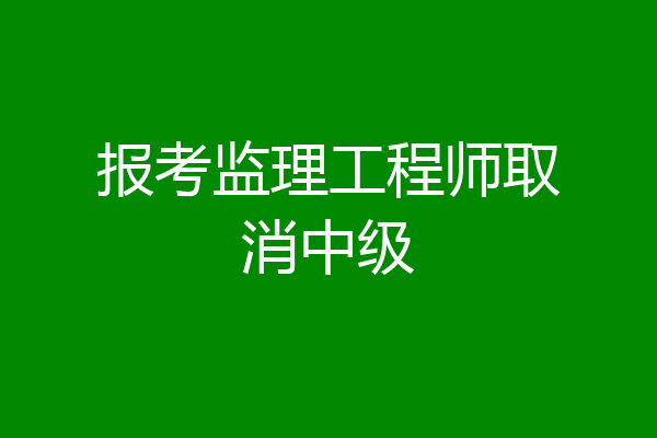 报考监理工程师取消中级