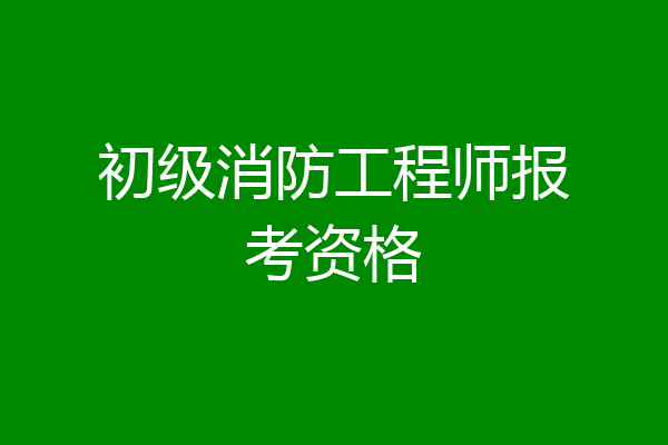 初级消防工程师报考资格