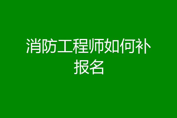 消防工程师如何补报名