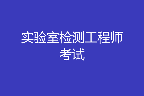 实验室检测工程师考试