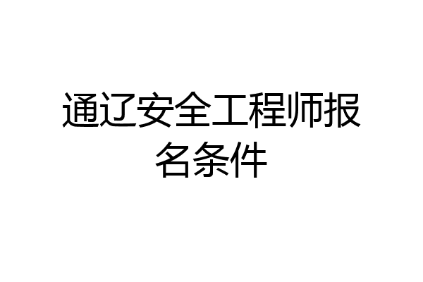 通辽安全工程师报名条件