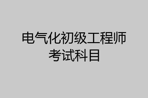 电气化初级工程师考试科目
