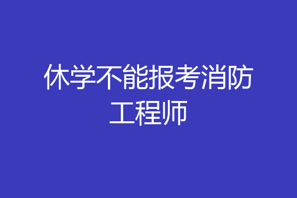 休学不能报考消防工程师