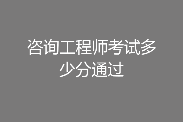 咨询工程师考试多少分通过