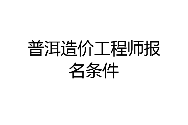 普洱造价工程师报名条件
