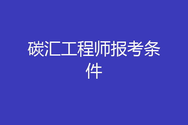 碳汇工程师报考条件