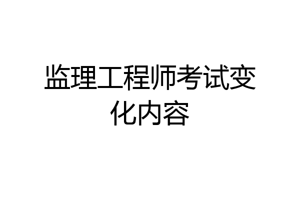 监理工程师考试变化内容