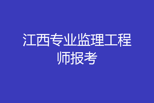 江西专业监理工程师报考