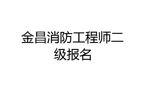 金昌消防工程师二级报名