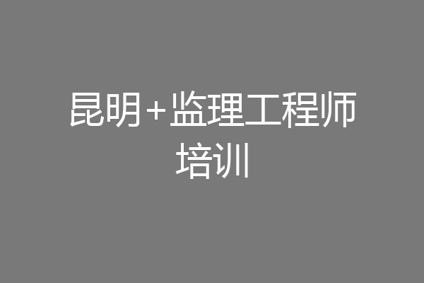 昆明+监理工程师培训