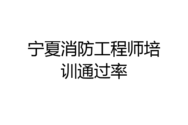 宁夏消防工程师培训通过率