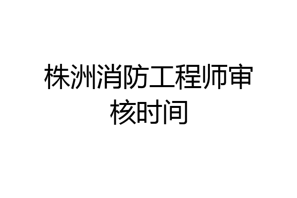 株洲消防工程师审核时间