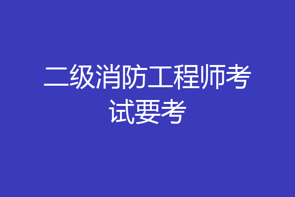 二级消防工程师考试要考
