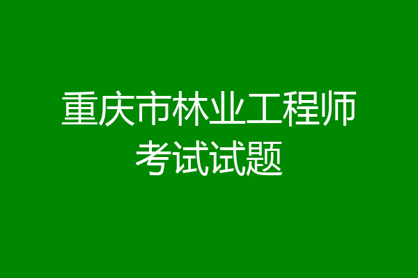 重庆市林业工程师考试试题