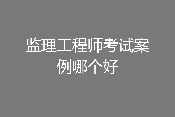 监理工程师考试案例哪个好