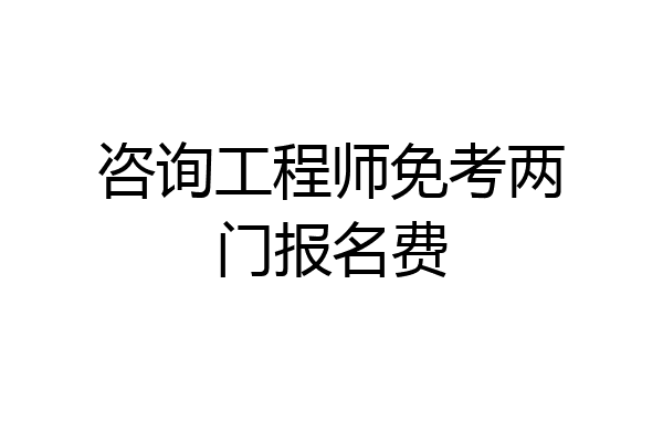 咨询工程师免考两门报名费
