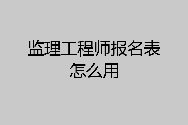 监理工程师报名表怎么用