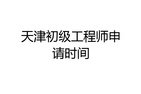 天津初级工程师申请时间