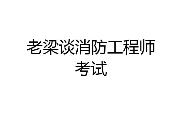 老梁谈消防工程师考试