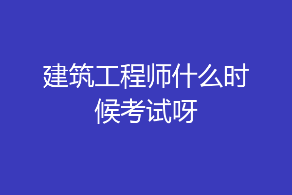 建筑工程师什么时候考试呀