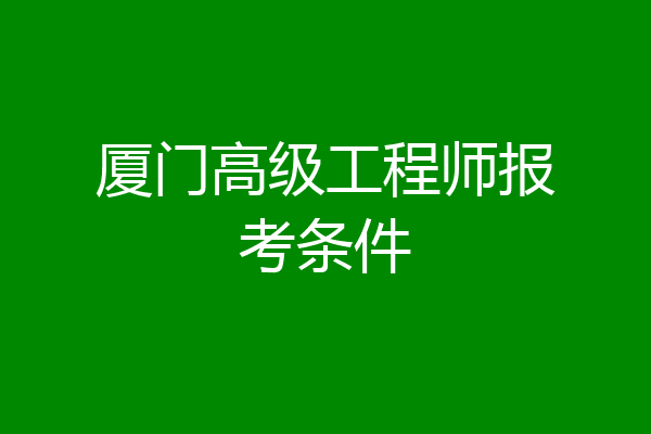厦门高级工程师报考条件
