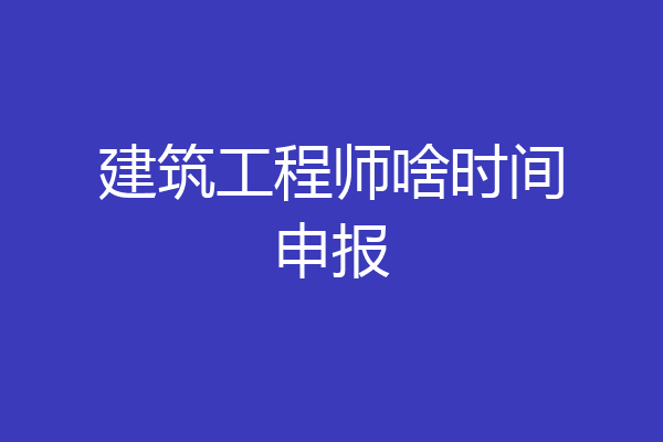 建筑工程师啥时间申报