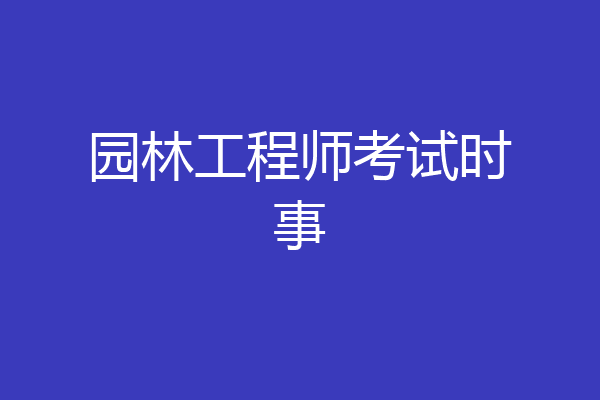 园林工程师考试时事