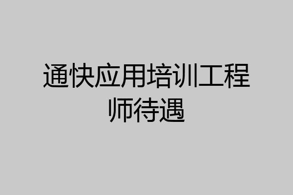 通快应用培训工程师待遇
