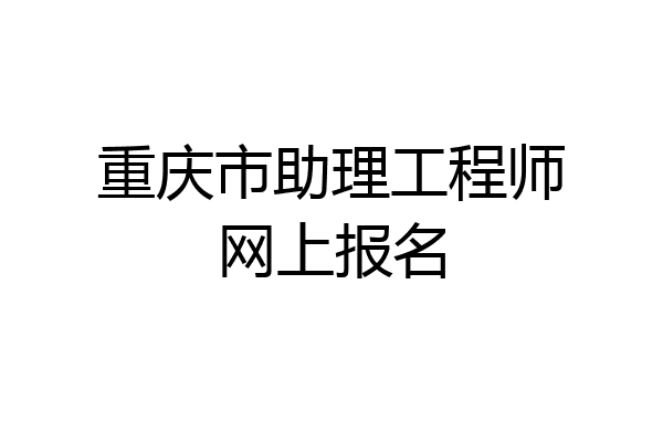 重庆市助理工程师网上报名