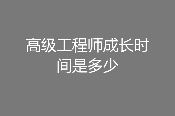 高级工程师成长时间是多少