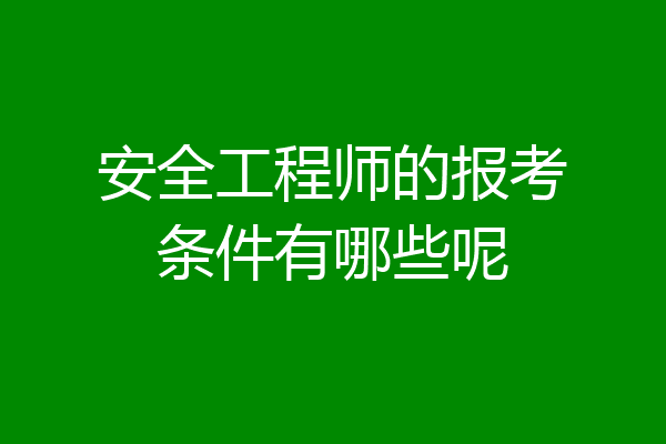安全工程师的报考条件有哪些呢