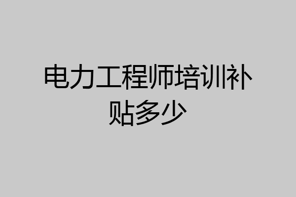 电力工程师培训补贴多少