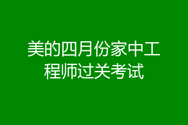 美的四月份家中工程师过关考试