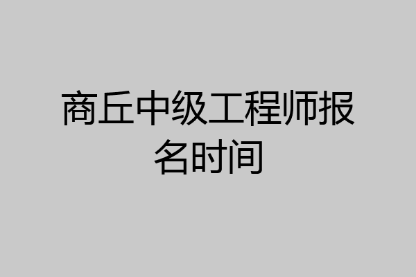 商丘中级工程师报名时间
