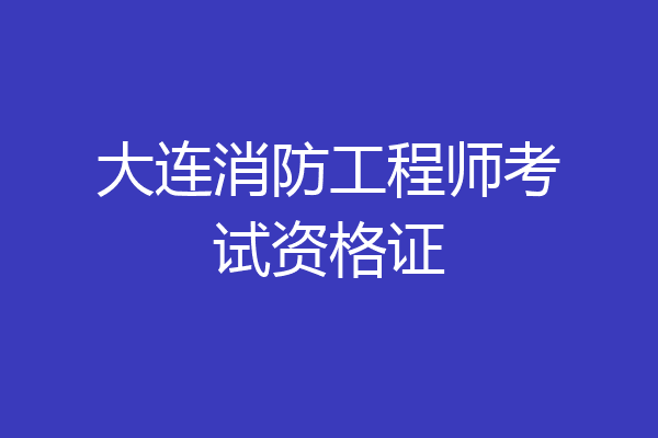 大连消防工程师考试资格证