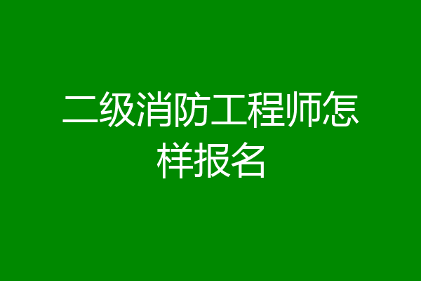 二级消防工程师怎样报名