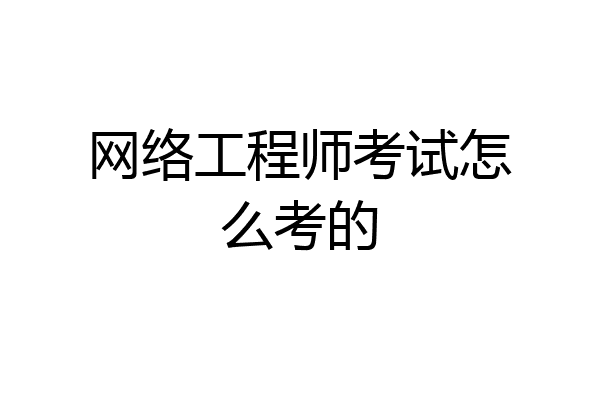 网络工程师考试怎么考的