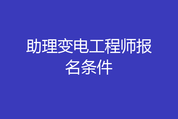 助理变电工程师报名条件