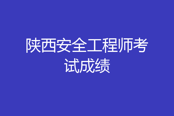 陕西安全工程师考试成绩