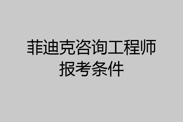 菲迪克咨询工程师报考条件