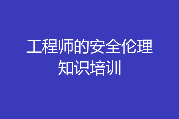 工程师的安全伦理知识培训