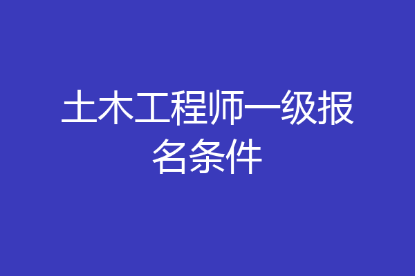 土木工程师一级报名条件