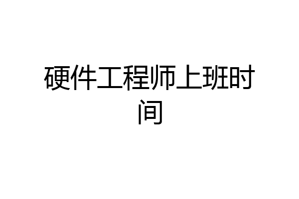 硬件工程师上班时间