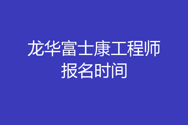 龙华富士康工程师报名时间