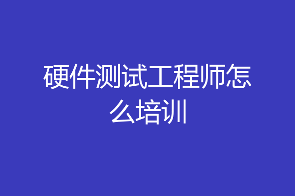 硬件测试工程师怎么培训