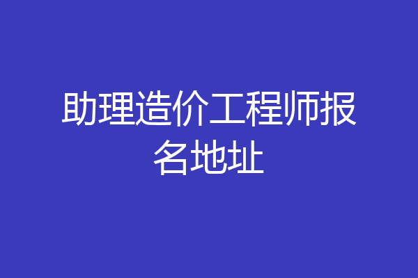 助理造价工程师报名地址