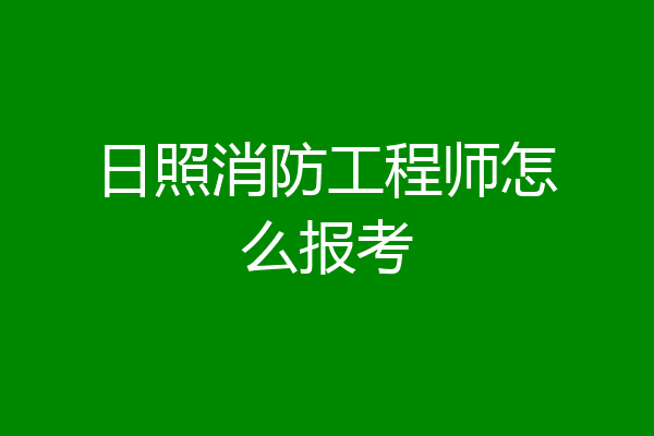 日照消防工程师怎么报考