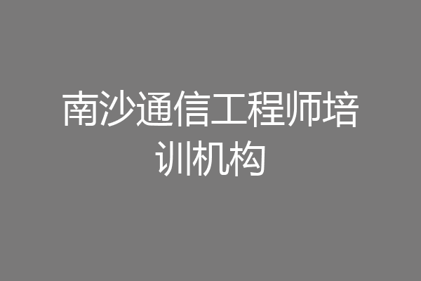 南沙通信工程师培训机构